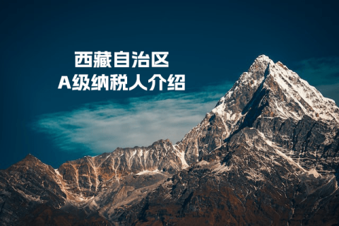 什么是A級(jí)納稅人？A級(jí)納稅人如何評(píng)定？西藏A級(jí)納稅人查詢?nèi)肟谑嵌嗌伲? decoding=