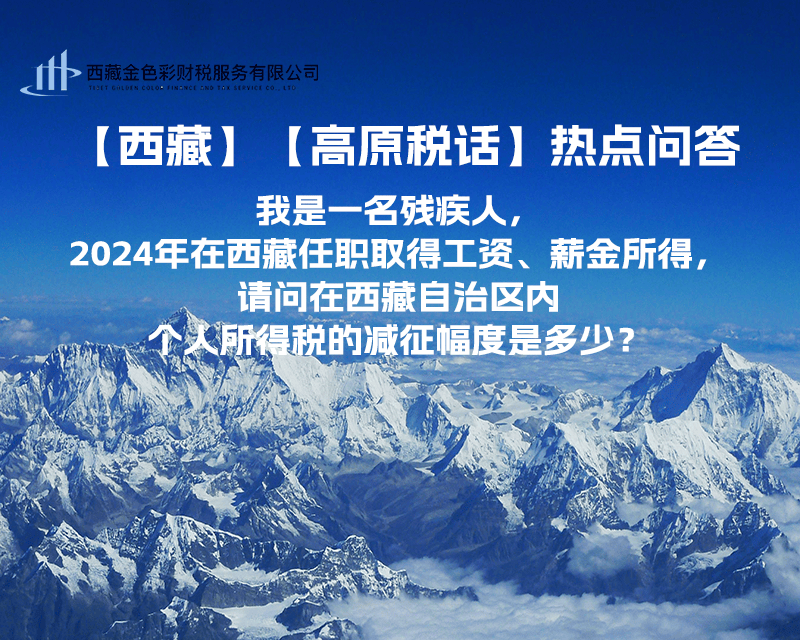 【高原稅話】熱點(diǎn)問答（我是一名殘疾人，2024年在西藏任職取得工資、薪金所得，請(qǐng)問在西藏自治區(qū)內(nèi)個(gè)人所得稅的減征幅度是多少？）